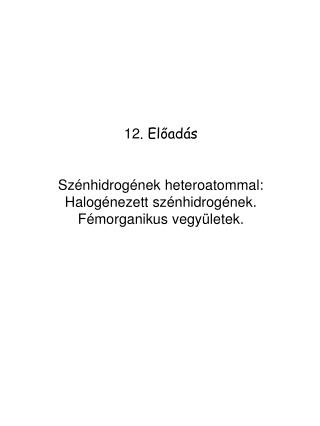 1 2 . El ő ad á s Szénhidrogének heteroatommal: Halogénezett szénhidrogének .