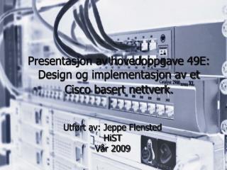 Presentasjon av hovedoppgave 49E: Design og implementasjon av et Cisco basert nettverk. ‏