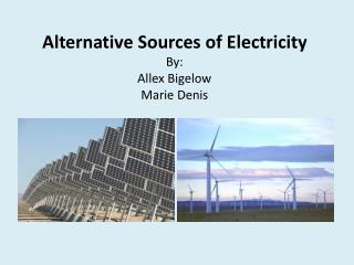 Alternative Sources of Electricity By: Allex Bigelow Marie Denis