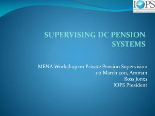 MENA Workshop on Private Pension Supervision 1-2 March 2011, Amman Ross Jones IOPS President