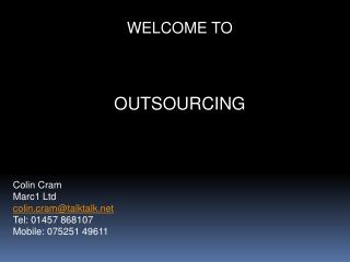 WELCOME TO OUTSOURCING Colin Cram Marc1 Ltd colin.cram@talktalk Tel: 01457 868107