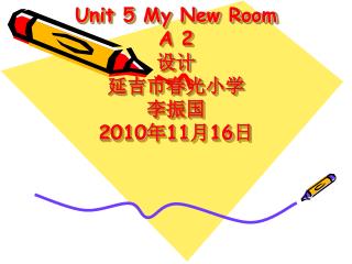 Unit 5 My New Room A 2 设计 延吉市春光小学 李振国 2010 年 11 月 16 日