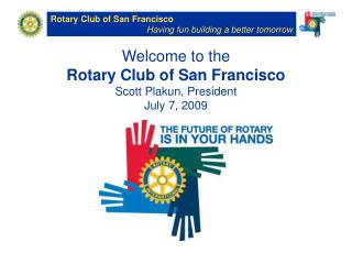 Welcome to the Rotary Club of San Francisco Scott Plakun, President July 7, 2009