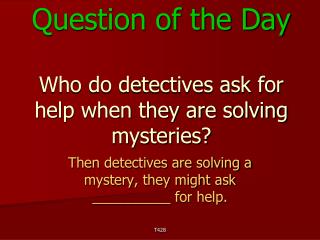Question of the Day Who do detectives ask for help when they are solving mysteries?