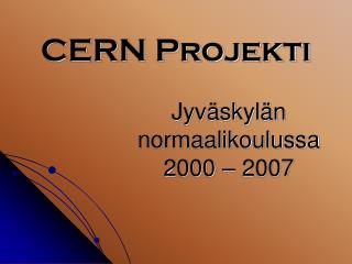 CERN Projekti Jyväskylän 			normaalikoulussa 			2000 – 2007