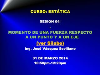 CURSO: ESTÁTICA SESIÓN 04: . MOMENTO DE UNA FUERZA RESPECTO A UN PUNTO Y A UN EJE (ver Sílabo)