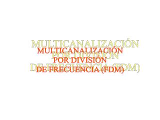 MULTICANALIZACIÓN POR DIVISIÓN DE FRECUENCIA (FDM)