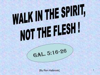 WALK IN THE SPIRIT, NOT THE FLESH !