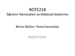 BOTE218 Öğretim Teknolojileri ve Materyal Geliştirme Birinci Bölüm: Temel Kavramlar