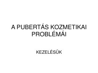 A PUBERTÁS KOZMETIKAI PROBLÉMÁI