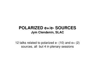 POLARIZED e+/e- SOURCES Jym Clendenin, SLAC