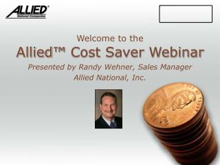 Allied ™ Cost Saver Webinar Presented by Randy Wehner, Sales Manager Allied National, Inc.