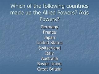 Which of the following countries made up the Allied Powers? Axis Powers?