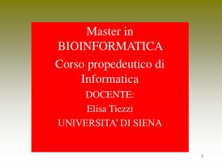 Master in BIOINFORMATICA Corso propedeutico di Informatica DOCENTE: Elisa Tiezzi