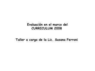 Evaluación en el marco del CURRICULUM 2008 Taller a cargo de la Lic. Susana Ferroni