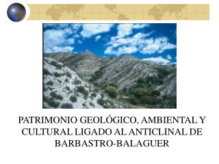 PATRIMONIO GEOLÓGICO, AMBIENTAL Y CULTURAL LIGADO AL ANTICLINAL DE BARBASTRO-BALAGUER