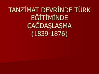 TANZİMAT DEVRİNDE TÜRK EĞİTİMİNDE ÇAĞDAŞLAŞMA (1839-1876)