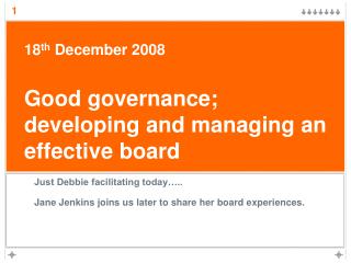 18 th December 2008 Good governance; developing and managing an effective board