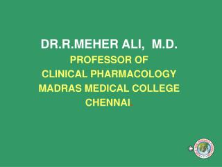 DR.R.MEHER ALI, M.D. PROFESSOR OF CLINICAL PHARMACOLOGY MADRAS MEDICAL COLLEGE CHENNAI .