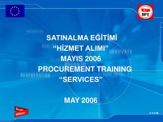 SATINALMA EĞİTİMİ “HİZMET ALIMI” MAYIS 2006 PROCUREMENT TRAINING “SERVICES” MAY 2006