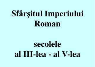 Sf ârşitul Imperiului Roman secolele al III-lea - al V-lea