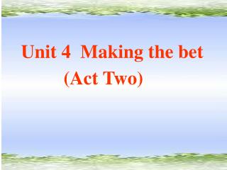 Unit 4 Making the bet (Act Two)