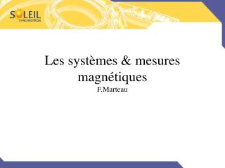 Les systèmes &amp; mesures magnétiques F.Marteau