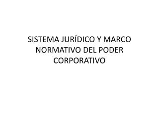 SISTEMA JURÍDICO Y MARCO NORMATIVO DEL PODER CORPORATIVO