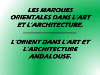 LES MARQUES ORIENTALES DANS L’ART ET L’ARCHITECTURE. ________________________