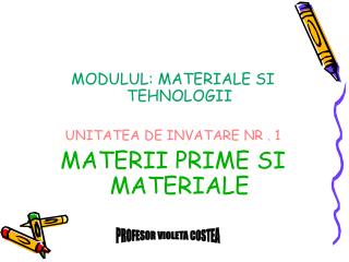 MODULUL: MATERIALE SI TEHNOLOGII UNITATEA DE INVATARE NR . 1 MATERII PRIME SI MATERIALE