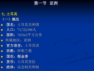 七 . 土耳其 （一）概况 国名： 土耳其共和国 人口： 73,722,988 人 面积： 783562 平方公里 所属地区：亚洲 官方语言： 土耳其语 宗教： 伊斯兰教