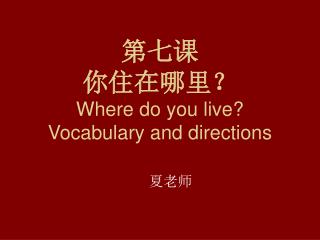 第七课 你住在哪里？ Where do you live? Vocabulary and directions