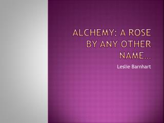 Alchemy: A Rose by Any Other Name…