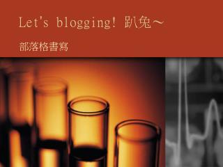 Let ’ s blogging! 趴兔～