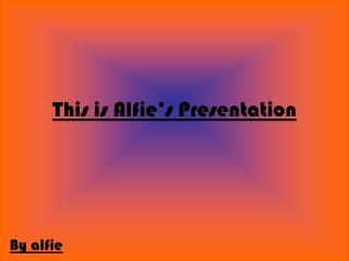 This is Alfie’s Presentation