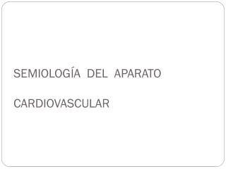 SEMIOLOGÍA DEL APARATO CARDIOVASCULAR