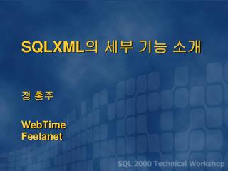 SQLXML 의 세부 기능 소개 정 홍주 WebTime Feelanet