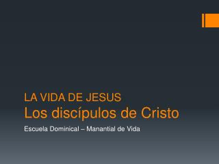 LA VIDA DE JESUS Los discípulos de Cristo