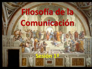 Filosofía de la Comunicación Sesión 1ª