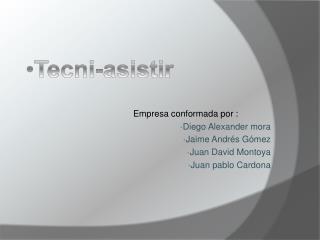 Empresa conformada por : Diego Alexander mora Jaime Andrés Gómez Juan David Montoya