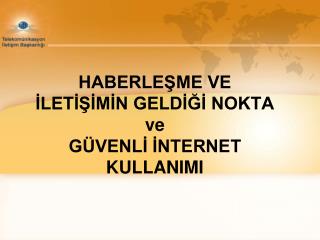 HABERLEŞME VE İLETİŞİMİN GELDİĞİ NOKTA ve GÜVENLİ İNTERNET KULLANIMI