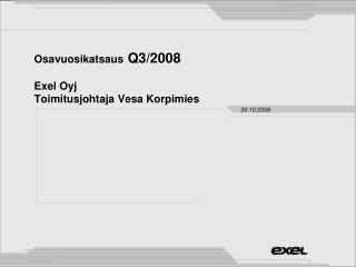 Osavuosikatsaus Q3/2008 Exel Oyj Toimitusjohtaja Vesa Korpimies