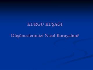 KURGU KUŞAĞI Düşüncelerimizi Nasıl Koruyalım?