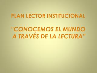 PLAN LECTOR INSTITUCIONAL “CONOCEMOS EL MUNDO A TRAVÉS DE LA LECTURA”