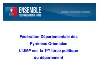 Fédération Départementale des Pyrénées Orientales L’UMP est la 1 ère force politique