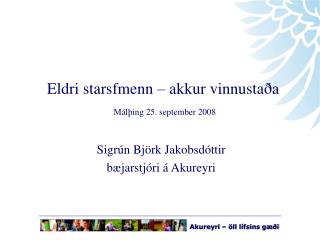Eldri starsfmenn – akkur vinnustaða Málþing 25. september 2008 Sigrún Björk Jakobsdóttir