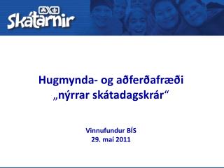 Hugmynda- og aðferðafræði „ nýrrar skátadagskrár “ Vinnufundur BÍS 29. maí 2011