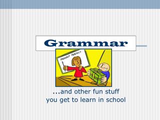 Grammar … and other fun stuff you get to learn in school
