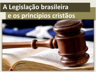 A Legislação brasileira e os princípios cristãos