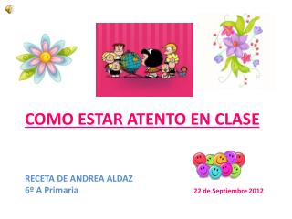 COMO ESTAR ATENTO EN CLASE RECETA DE ANDREA ALDAZ 6º A Primaria 22 de Septiembre 2012